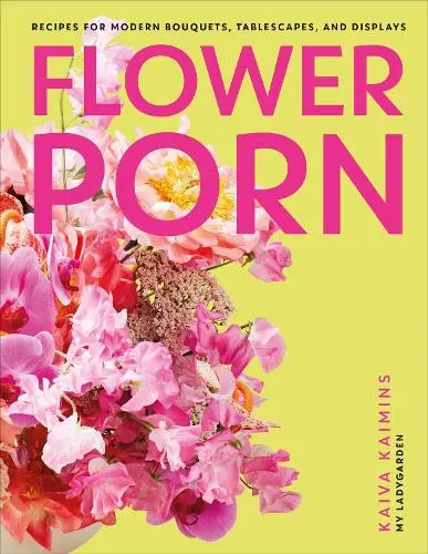 Обкладинка "Flower Porn: Recipes for Modern Bouquets, Tablescapes and Displays"