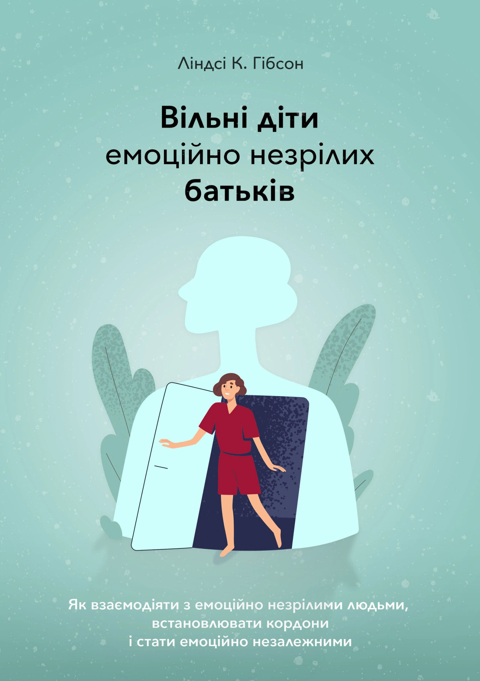 Вільні діти емоційно незрілих батьків. Як взаємодіяти з емоційно незрілими людьми, встановлювати кордони і стати емоційно незалежними